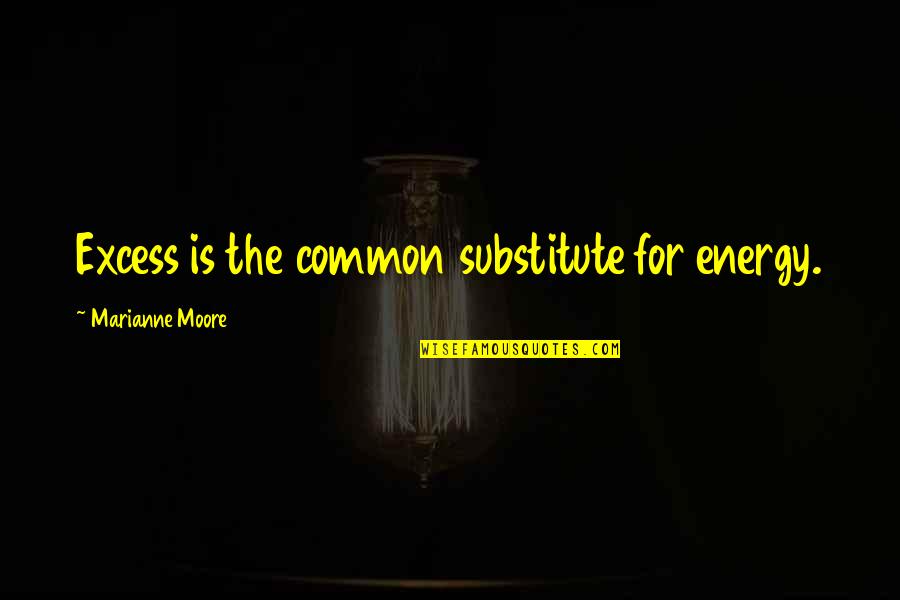 Marianne Moore Quotes By Marianne Moore: Excess is the common substitute for energy.