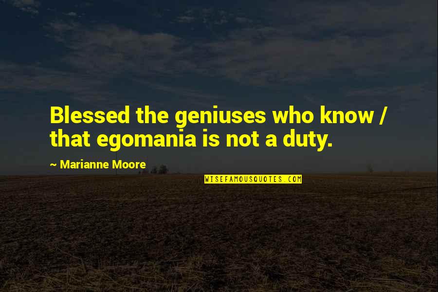 Marianne Moore Quotes By Marianne Moore: Blessed the geniuses who know / that egomania