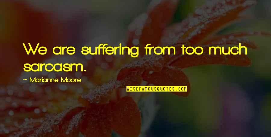 Marianne Moore Quotes By Marianne Moore: We are suffering from too much sarcasm.