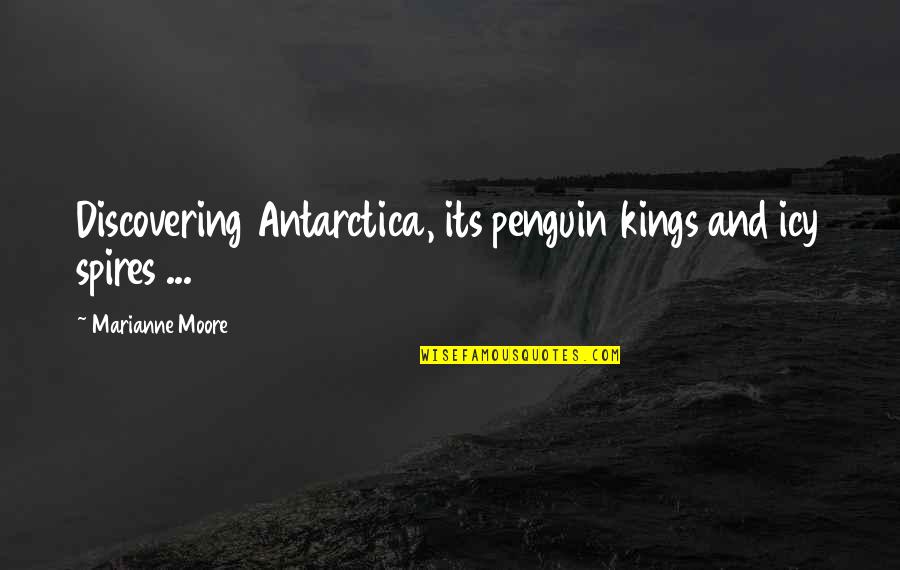 Marianne Moore Quotes By Marianne Moore: Discovering Antarctica, its penguin kings and icy spires