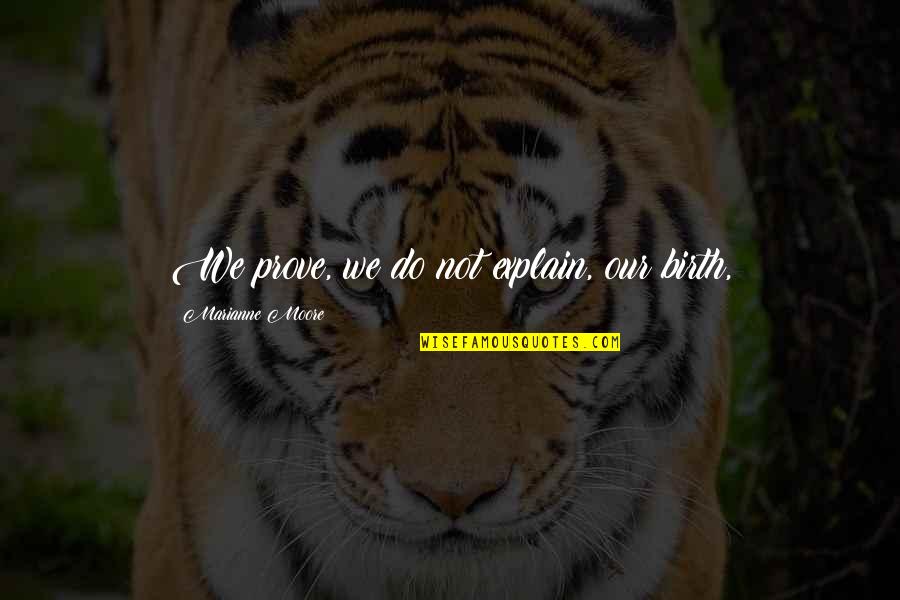 Marianne Moore Quotes By Marianne Moore: We prove, we do not explain, our birth,