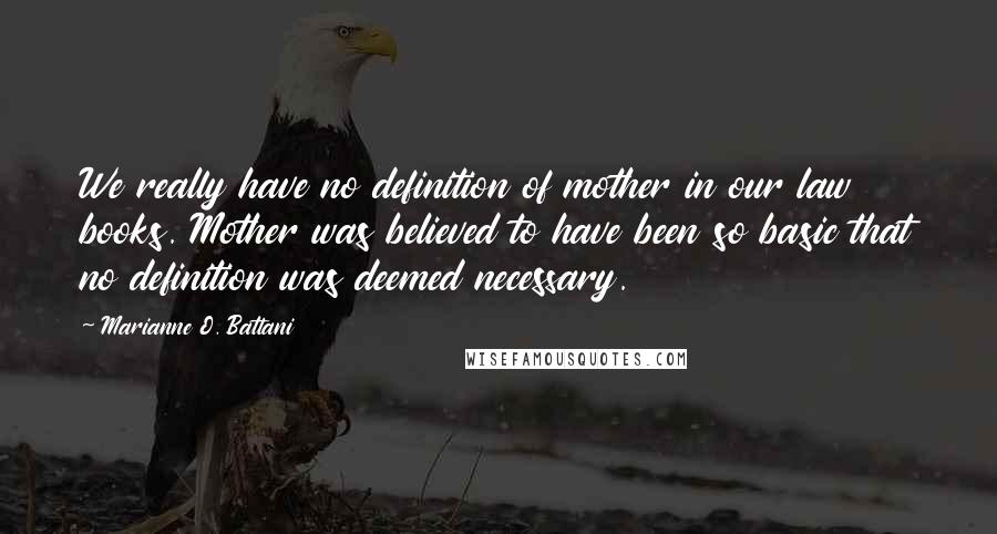 Marianne O. Battani quotes: We really have no definition of mother in our law books. Mother was believed to have been so basic that no definition was deemed necessary.