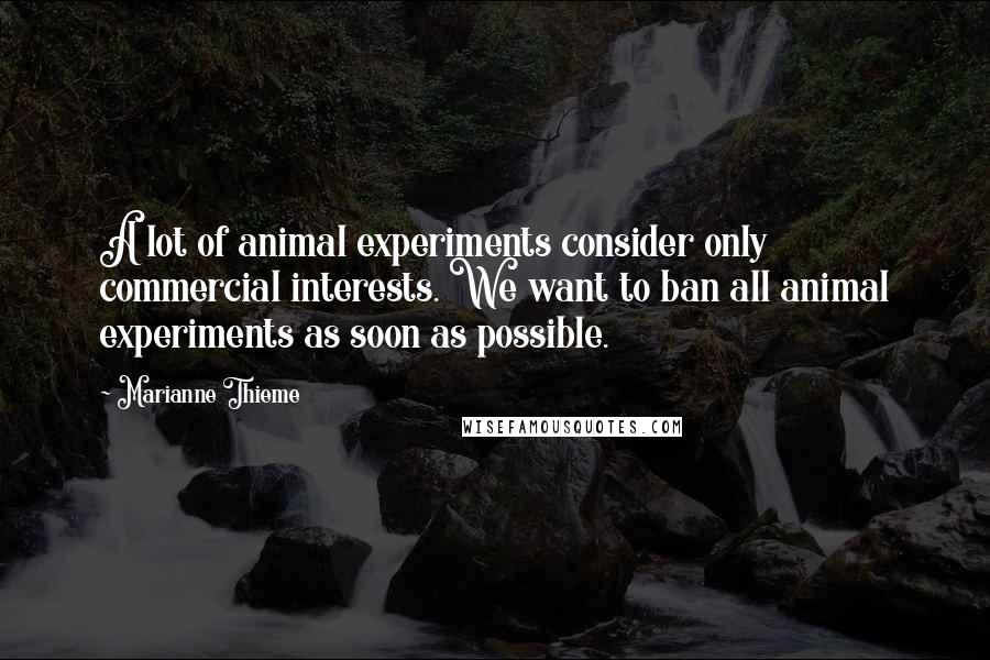 Marianne Thieme quotes: A lot of animal experiments consider only commercial interests. We want to ban all animal experiments as soon as possible.