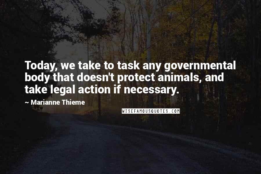 Marianne Thieme quotes: Today, we take to task any governmental body that doesn't protect animals, and take legal action if necessary. Marianne Thieme quotes: Today, we take to task any governmental body that doesn't protect animals, and take legal action if necessary.