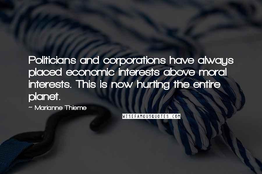 Marianne Thieme quotes: Politicians and corporations have always placed economic interests above moral interests. This is now hurting the entire planet.