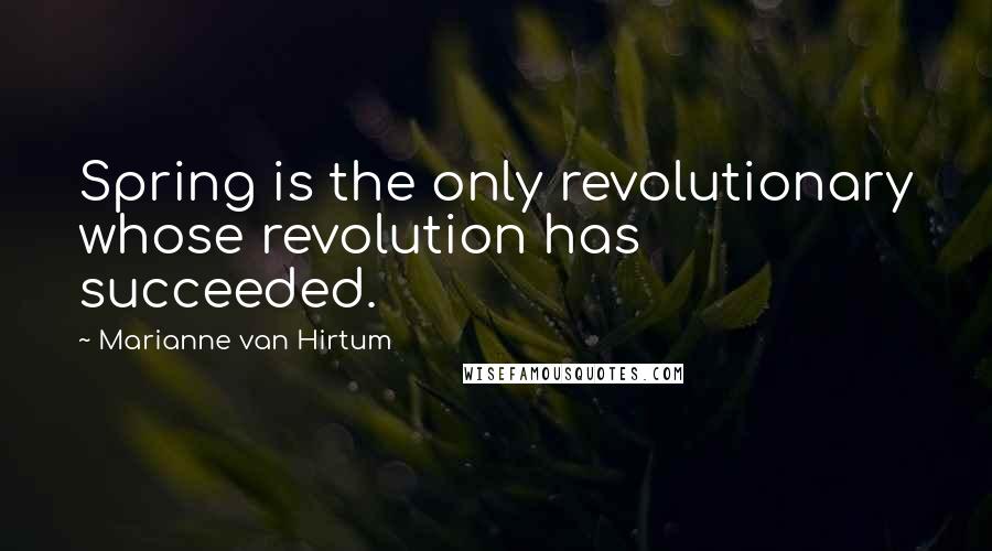 Marianne Van Hirtum quotes: Spring is the only revolutionary whose revolution has succeeded.