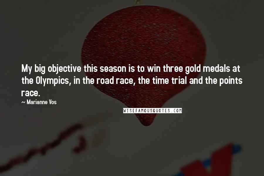 Marianne Vos quotes: My big objective this season is to win three gold medals at the Olympics, in the road race, the time trial and the points race. Marianne Vos quotes: My big objective this season is to win three gold medals at the Olympics, in the road race, the time trial and the points race.