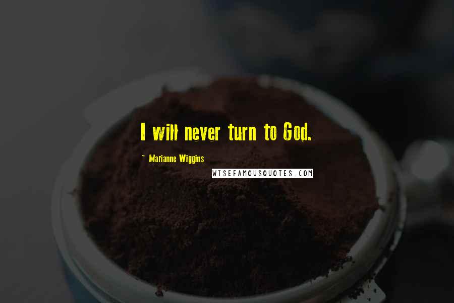 Marianne Wiggins quotes: I will never turn to God.