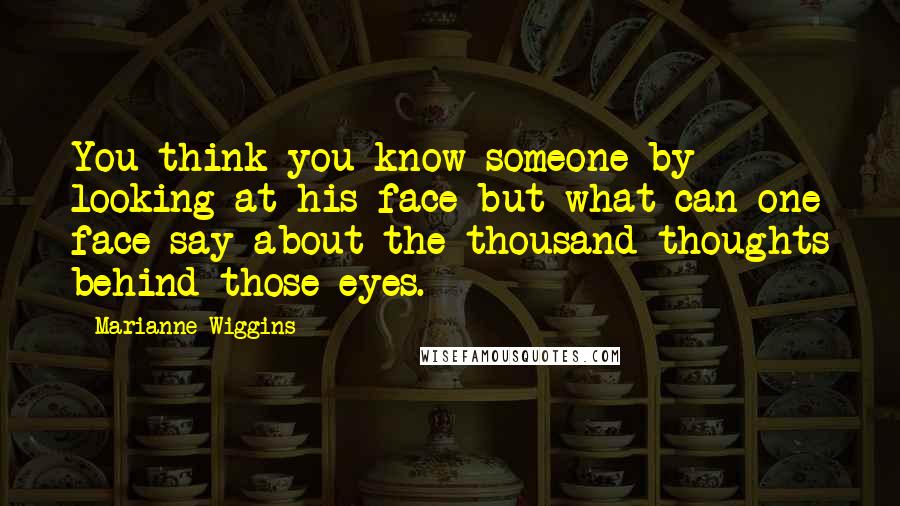 Marianne Wiggins quotes: You think you know someone by looking at his face but what can one face say about the thousand thoughts behind those eyes.