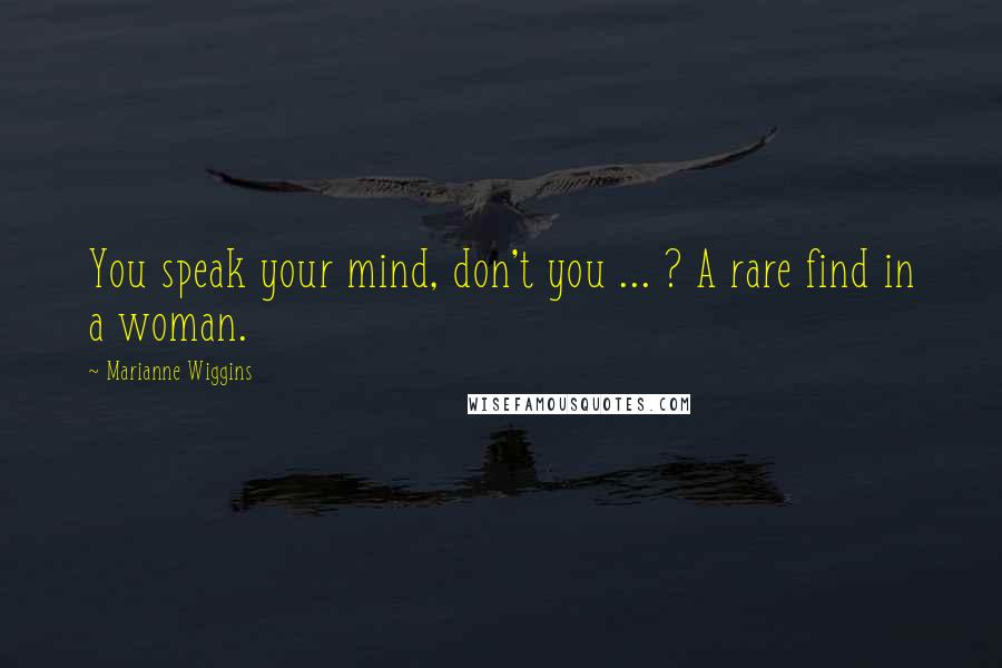 Marianne Wiggins quotes: You speak your mind, don't you ... ? A rare find in a woman.