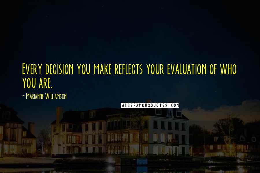 Marianne Williamson quotes: Every decision you make reflects your evaluation of who you are.