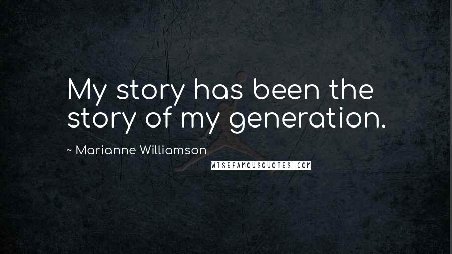 Marianne Williamson quotes: My story has been the story of my generation.