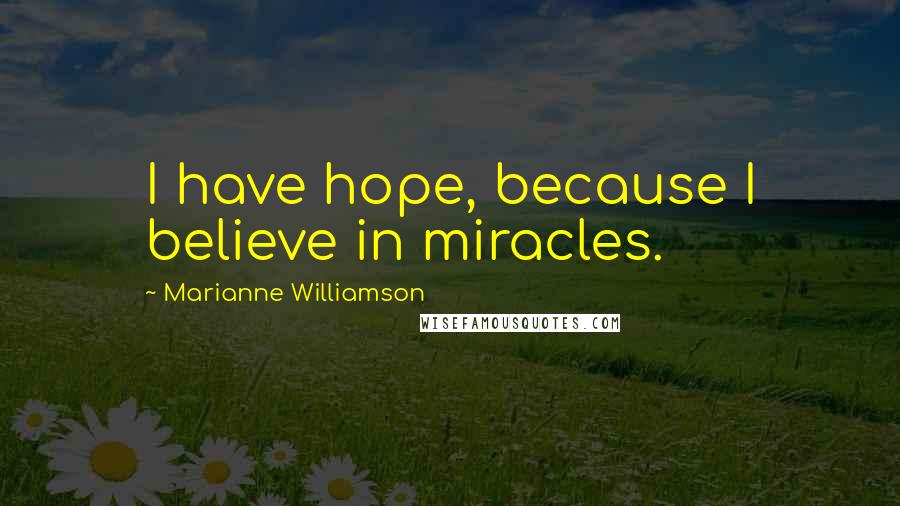 Marianne Williamson quotes: I have hope, because I believe in miracles.