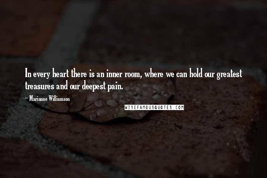 Marianne Williamson quotes: In every heart there is an inner room, where we can hold our greatest treasures and our deepest pain.