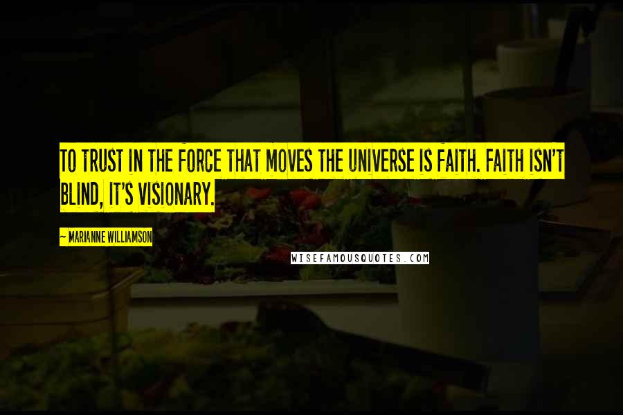 Marianne Williamson quotes: To trust in the force that moves the universe is faith. Faith isn't blind, it's visionary.