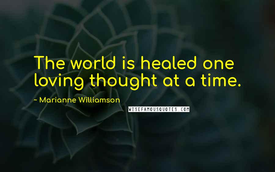 Marianne Williamson quotes: The world is healed one loving thought at a time.