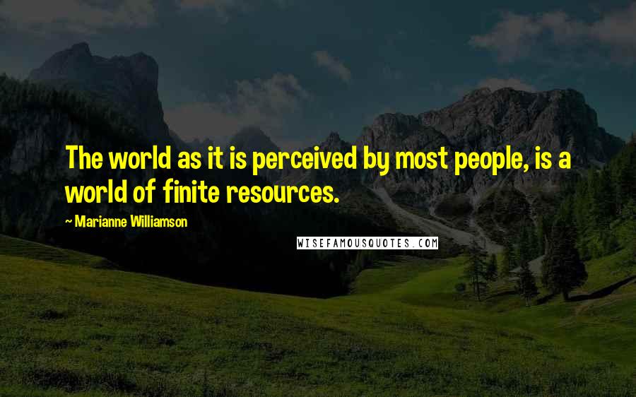 Marianne Williamson quotes: The world as it is perceived by most people, is a world of finite resources.