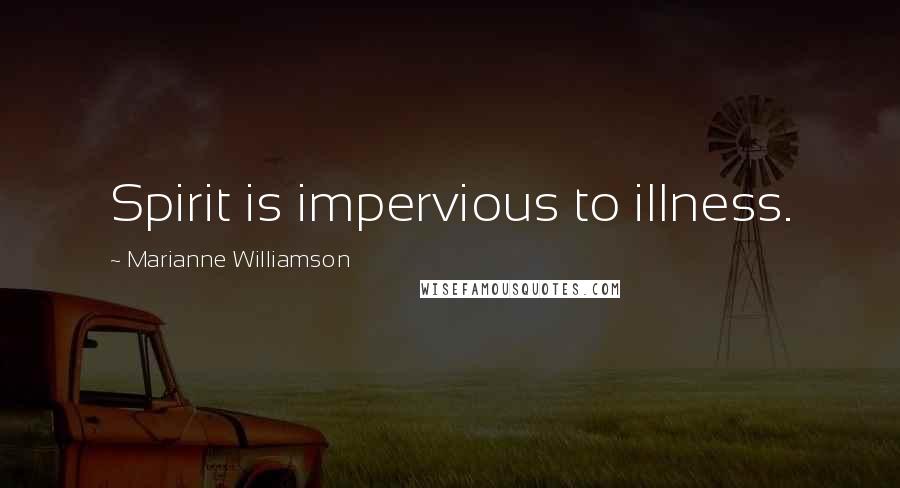 Marianne Williamson quotes: Spirit is impervious to illness.