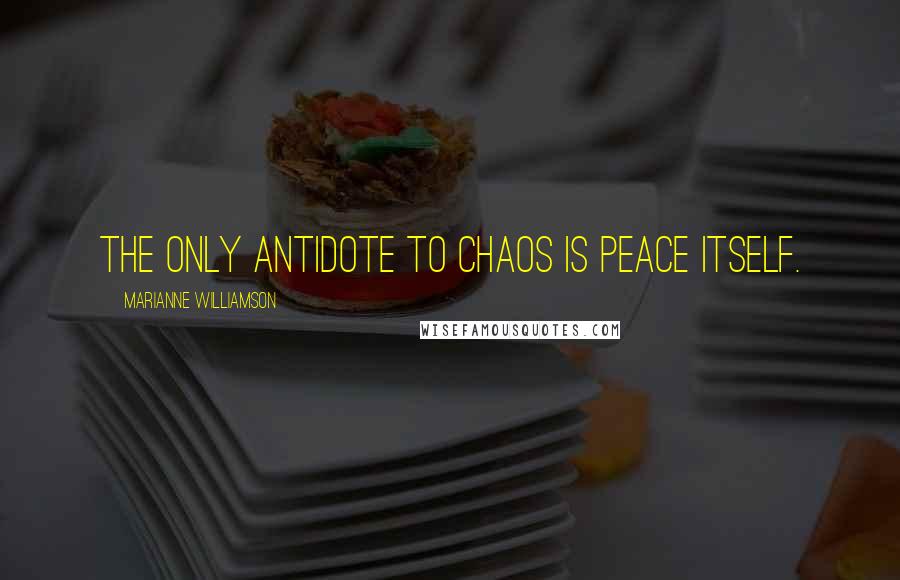 Marianne Williamson quotes: The only antidote to chaos is peace itself.