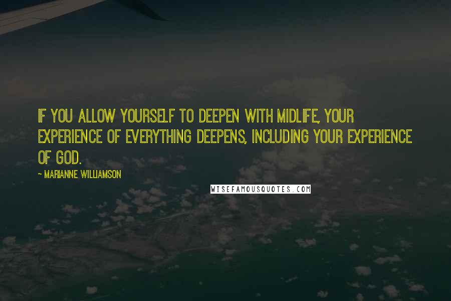 Marianne Williamson quotes: If you allow yourself to deepen with midlife, your experience of everything deepens, including your experience of God.