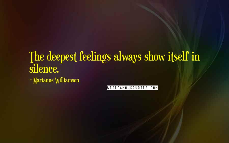 Marianne Williamson quotes: The deepest feelings always show itself in silence.