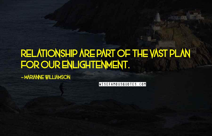 Marianne Williamson quotes: Relationship are part of the vast plan for our enlightenment.