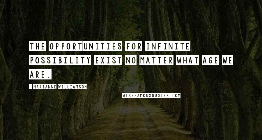 Marianne Williamson quotes: The opportunities for infinite possibility exist no matter what age we are.