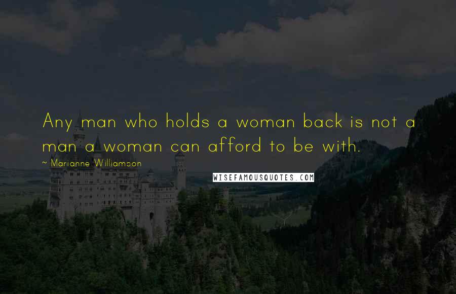 Marianne Williamson quotes: Any man who holds a woman back is not a man a woman can afford to be with.