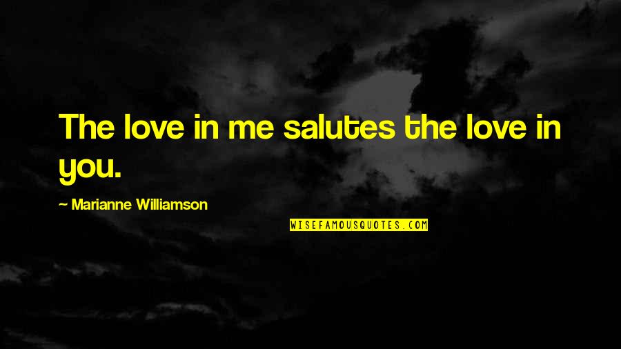 Marianne Williamson Quotes By Marianne Williamson: The love in me salutes the love in