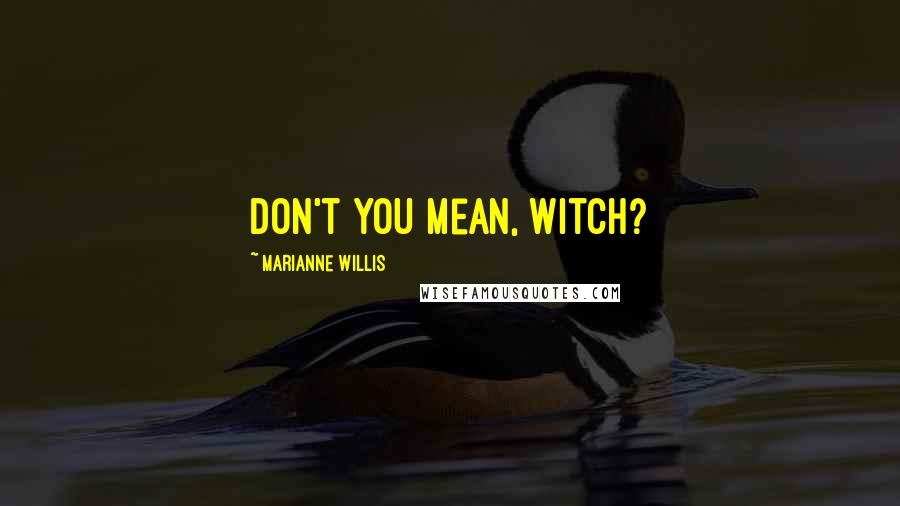 Marianne Willis quotes: Don't you mean, witch?