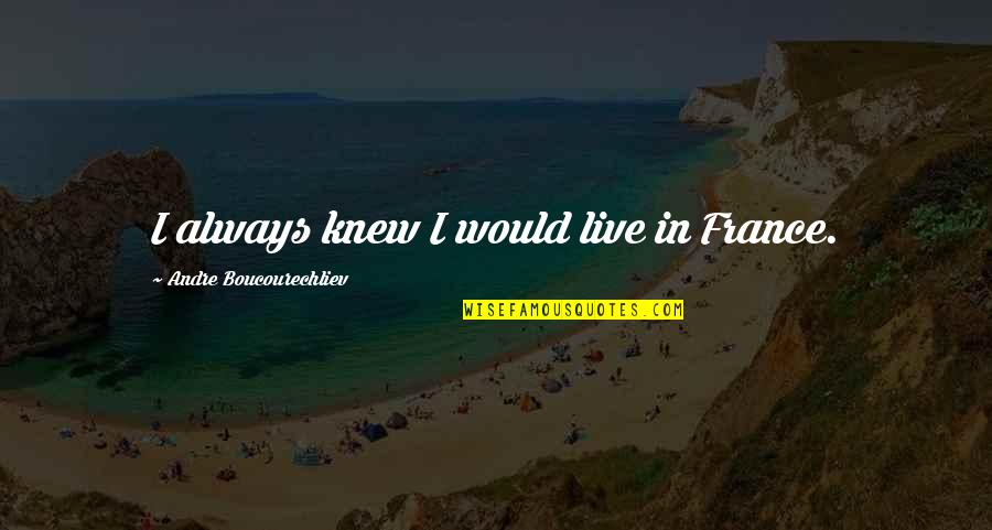 Mariano Fortuny Quotes By Andre Boucourechliev: I always knew I would live in France. Mariano Fortuny Quotes By Andre Boucourechliev: I always knew I would live in France.
