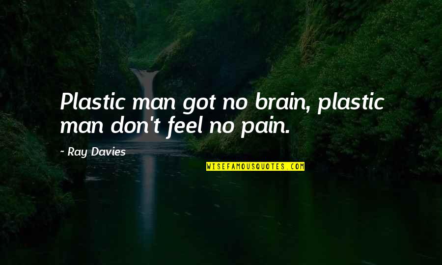 Mariano Fortuny Quotes By Ray Davies: Plastic man got no brain, plastic man don't