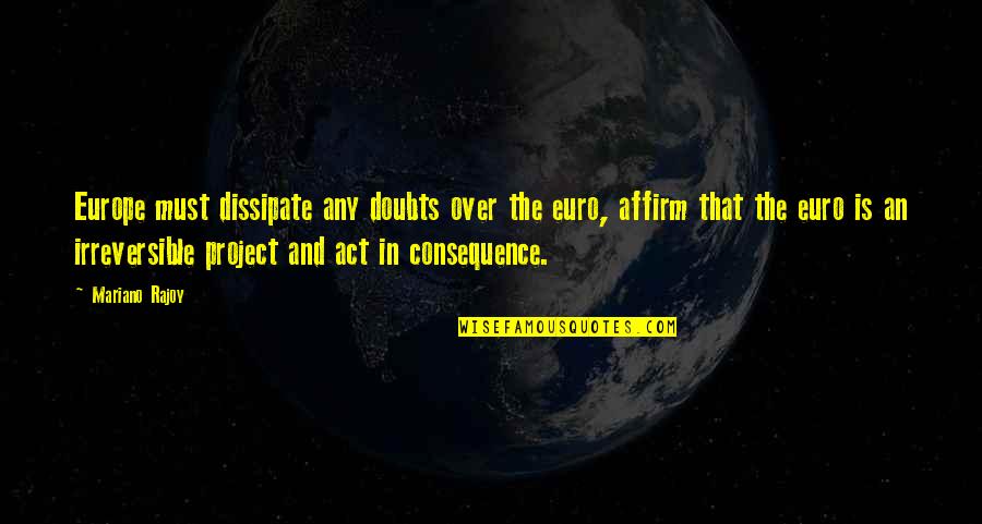 Mariano Que Quotes By Mariano Rajoy: Europe must dissipate any doubts over the euro,