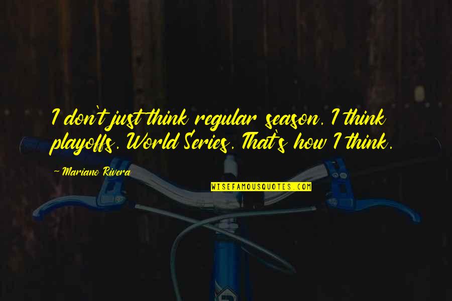 Mariano Quotes By Mariano Rivera: I don't just think regular season. I think