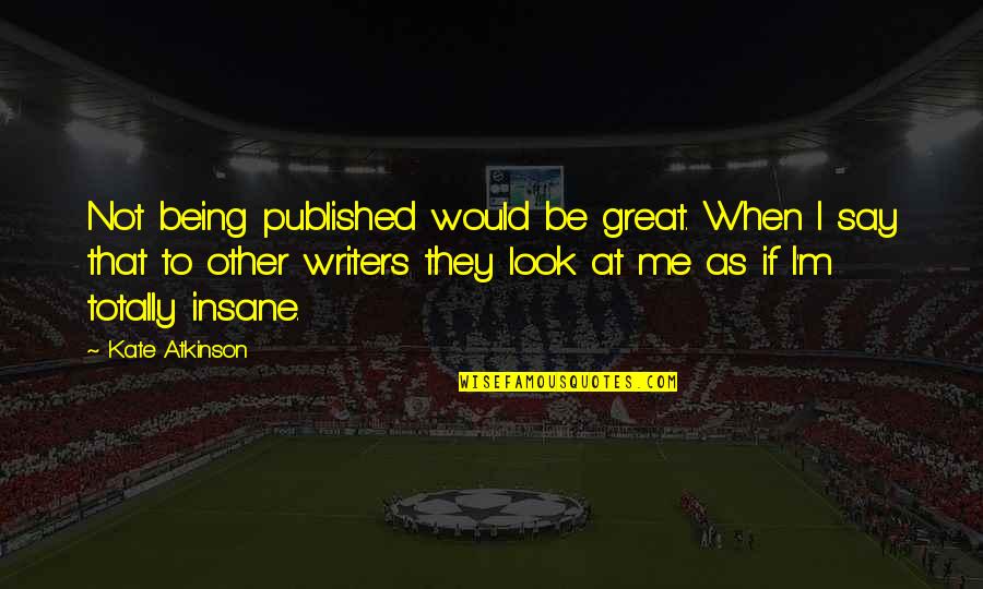 Mariano Rivera Inspirational Quotes By Kate Atkinson: Not being published would be great. When I Mariano Rivera Inspirational Quotes By Kate Atkinson: Not being published would be great. When I