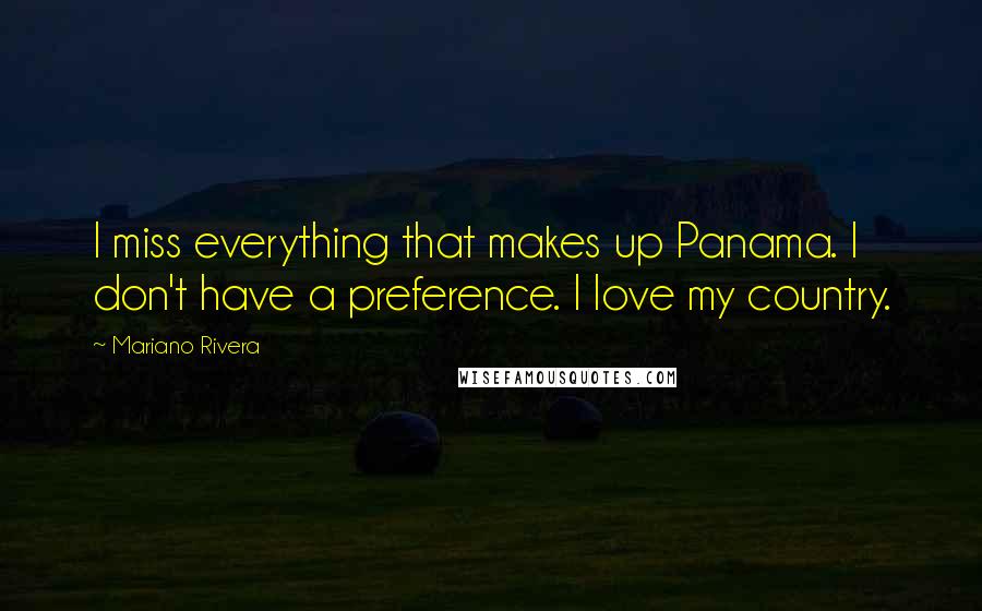 Mariano Rivera quotes: I miss everything that makes up Panama. I don't have a preference. I love my country.