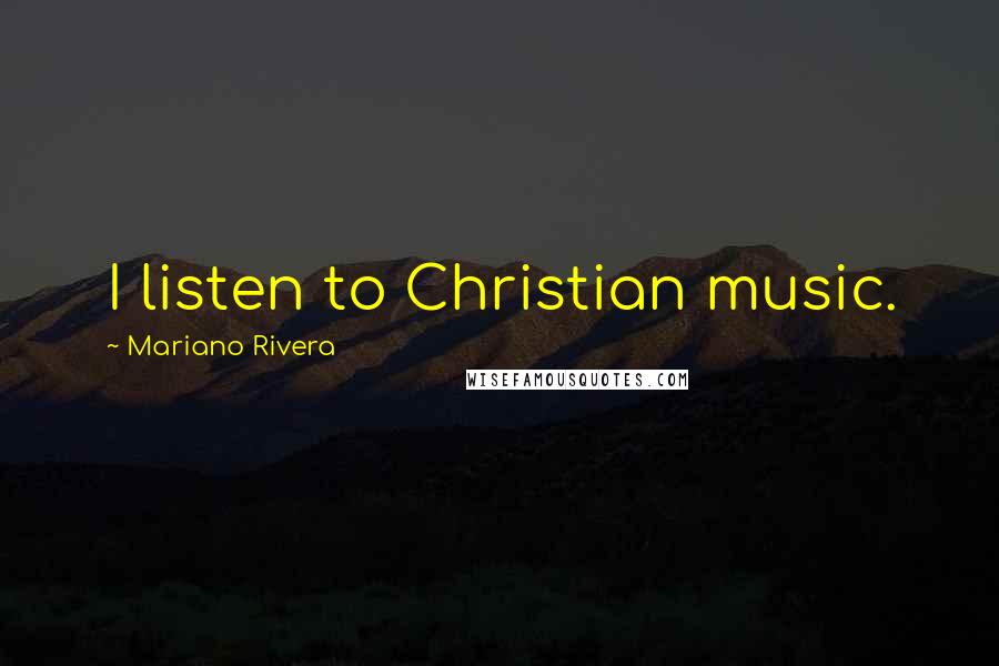 Mariano Rivera quotes: I listen to Christian music.