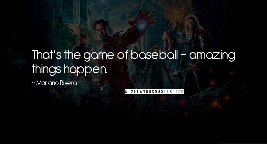 Mariano Rivera quotes: That's the game of baseball - amazing things happen.