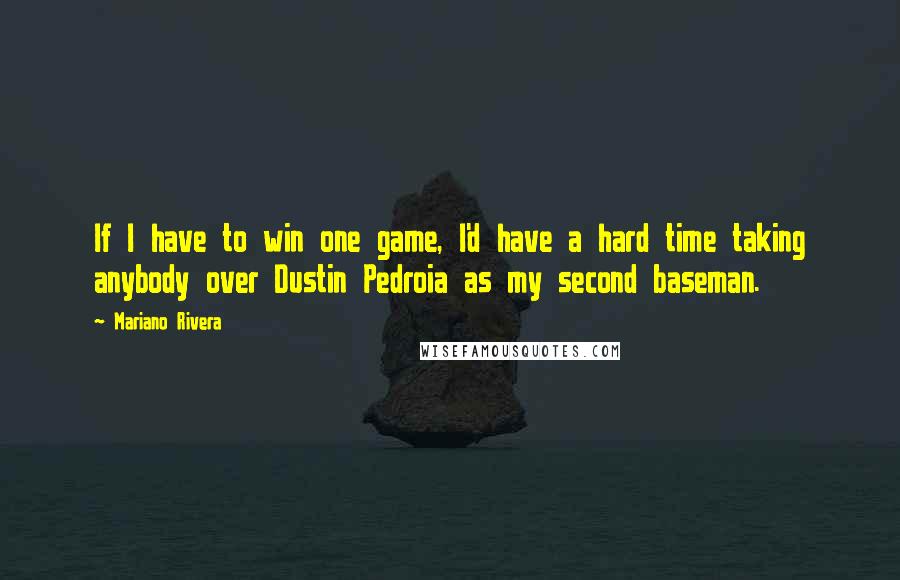 Mariano Rivera quotes: If I have to win one game, I'd have a hard time taking anybody over Dustin Pedroia as my second baseman.