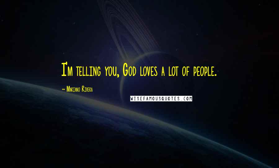 Mariano Rivera quotes: I'm telling you, God loves a lot of people.