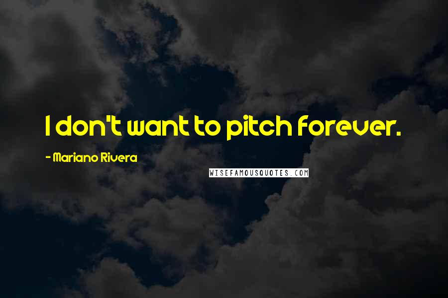 Mariano Rivera quotes: I don't want to pitch forever.