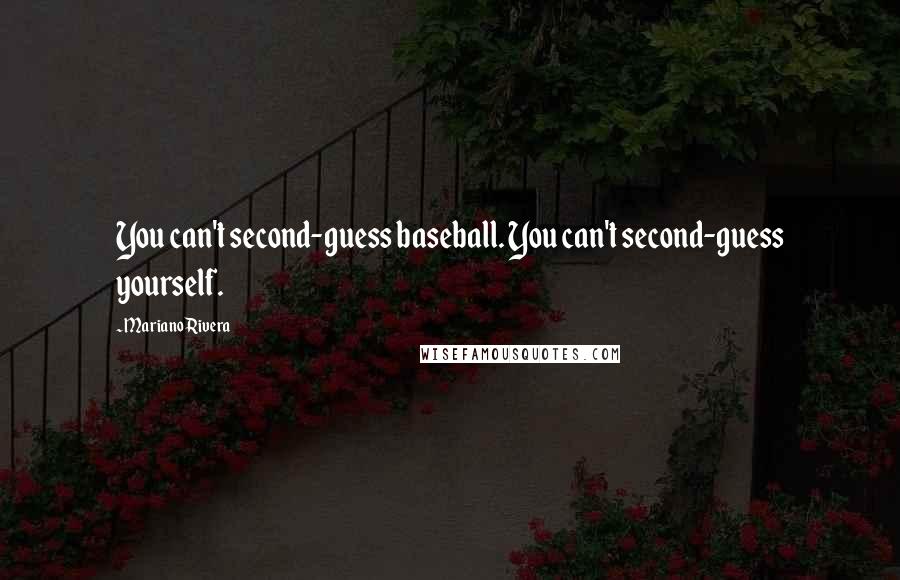 Mariano Rivera quotes: You can't second-guess baseball. You can't second-guess yourself.