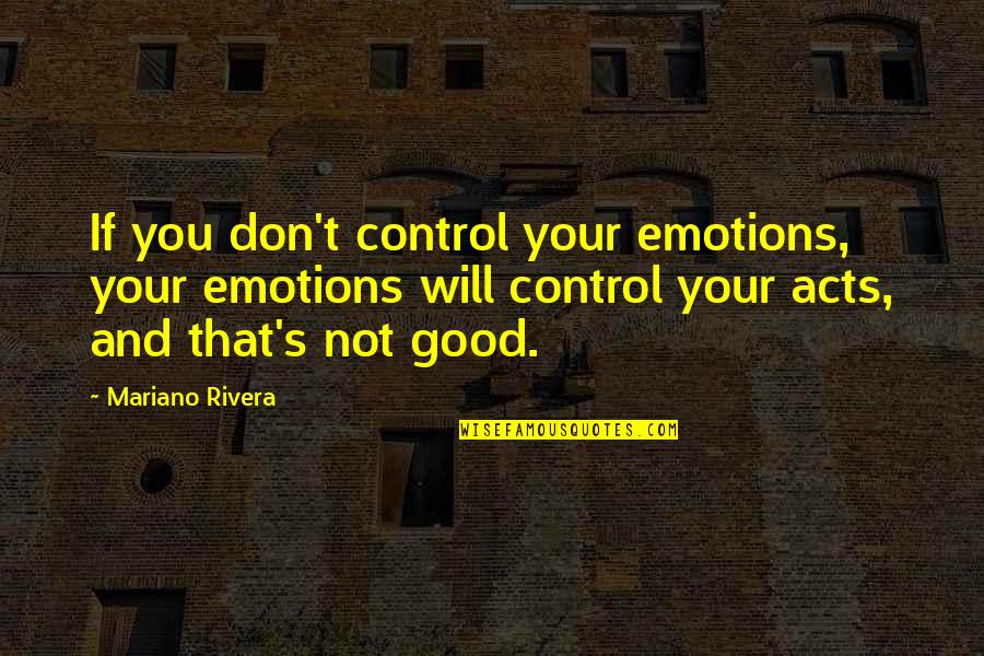 Mariano Rivera Quotes By Mariano Rivera: If you don't control your emotions, your emotions