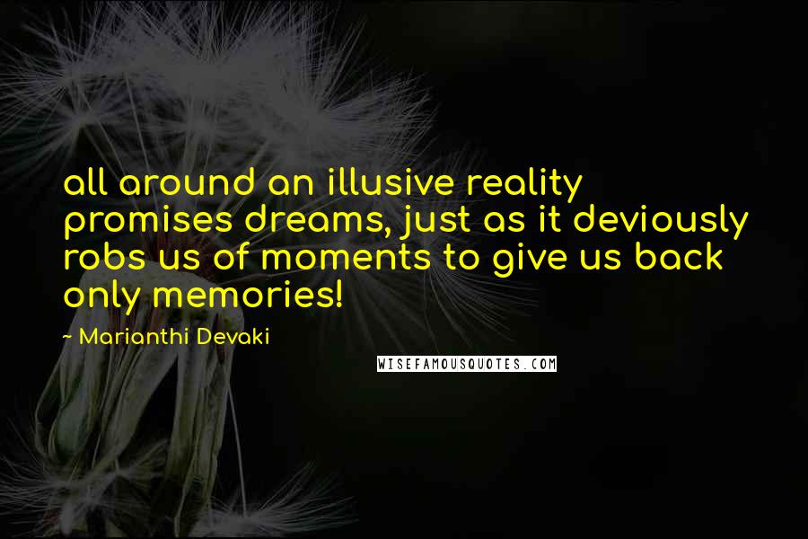 Marianthi Devaki quotes: all around an illusive reality promises dreams, just as it deviously robs us of moments to give us back only memories!