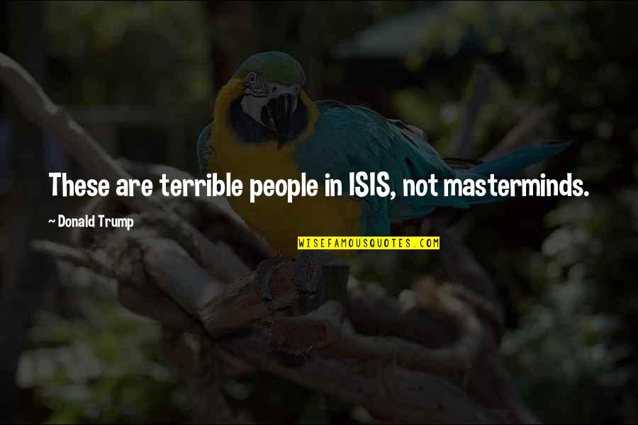 Mariarosa Quotes By Donald Trump: These are terrible people in ISIS, not masterminds. Mariarosa Quotes By Donald Trump: These are terrible people in ISIS, not masterminds.
