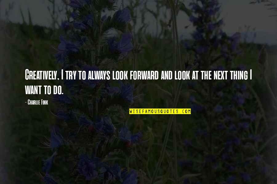 Maricar Balagtas Quotes By Charlie Fink: Creatively, I try to always look forward and