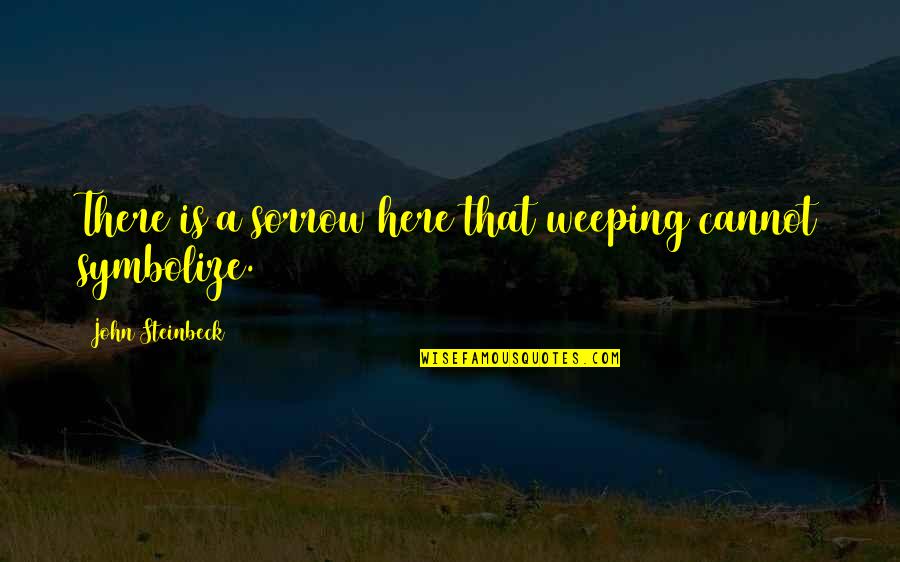 Maricel Soriano Quotes By John Steinbeck: There is a sorrow here that weeping cannot