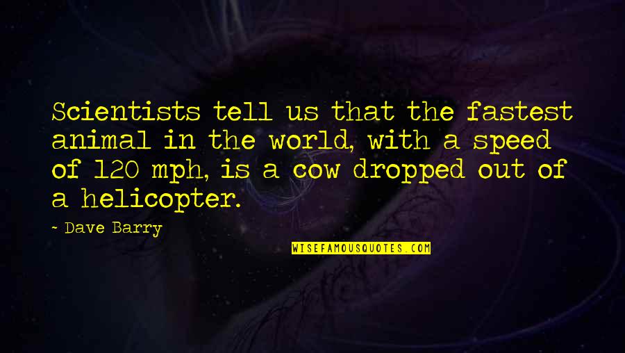 Marichalar Jaime Quotes By Dave Barry: Scientists tell us that the fastest animal in Marichalar Jaime Quotes By Dave Barry: Scientists tell us that the fastest animal in