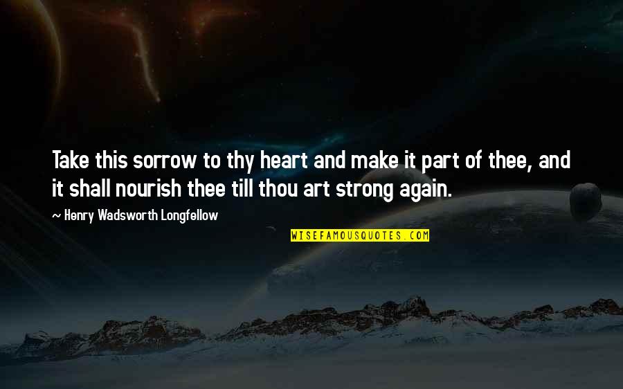 Marico Quotes By Henry Wadsworth Longfellow: Take this sorrow to thy heart and make