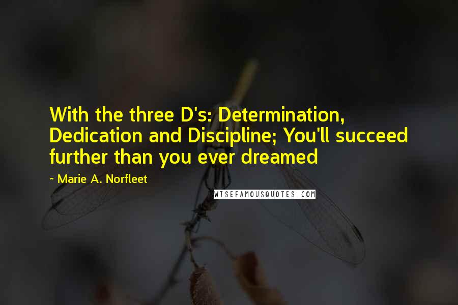 Marie A. Norfleet quotes: With the three D's: Determination, Dedication and Discipline; You'll succeed further than you ever dreamed